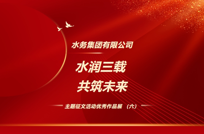 隨州市水務(wù)集團(tuán)有限公司“水潤(rùn)三載 共筑未來(lái)”主題征文活動(dòng)優(yōu)秀作品展（六）
